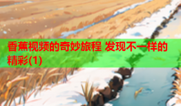 香蕉视频的奇妙旅程 发现不一样的精彩(1)