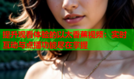 提升观看体验的以太香蕉视频：实时互动与点播功能尽在掌握