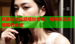 欧美在线视频播放香蕉：畅享高清流畅观看体验