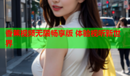 香蕉视频无限畅享版 体验视听新世界