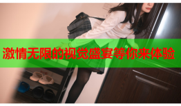 激情无限的视觉盛宴等你来体验
