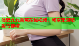 体验九九香蕉在线视频，畅享无限精彩与便捷