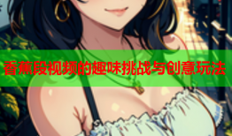 香蕉段视频的趣味挑战与创意玩法