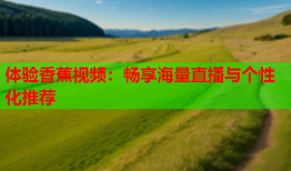 体验香蕉视频：畅享海量直播与个性化推荐
