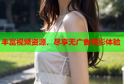 丰富视频资源，尽享无广告观影体验