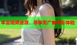 丰富视频资源，尽享无广告观影体验