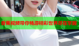 香蕉视频带你畅游精彩世界尽在掌握