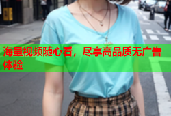 海量视频随心看，尽享高品质无广告体验