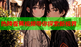 热辣香蕉视频带你探索新视界