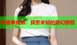 黑香蕉视频：探索未知的奇幻旅程