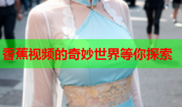 香蕉视频的奇妙世界等你探索