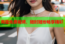 海量免费视频，随时随地畅享精彩