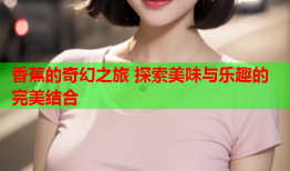香蕉的奇幻之旅 探索美味与乐趣的完美结合