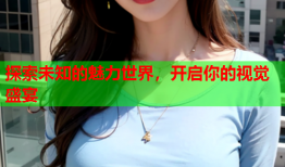 探索未知的魅力世界，开启你的视觉盛宴