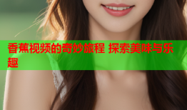 香蕉视频的奇妙旅程 探索美味与乐趣