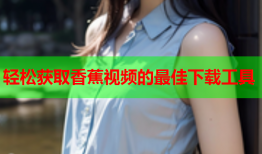 轻松获取香蕉视频的最佳下载工具