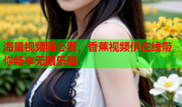 海量视频随心看，香蕉视频伊在线带你畅享无限乐趣