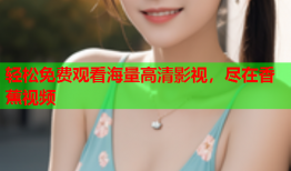 轻松免费观看海量高清影视，尽在香蕉视频