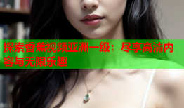探索香蕉视频亚洲一级：尽享高清内容与无限乐趣