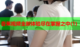 香蕉视频全新体验尽在掌握之中(1)