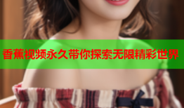 香蕉视频永久带你探索无限精彩世界
