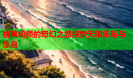 香蕉视频的奇幻之旅探索无限乐趣与惊喜