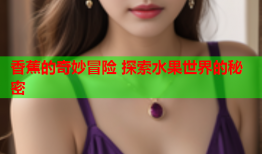 香蕉的奇妙冒险 探索水果世界的秘密