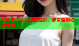 体验无广告的极致观影，尽享海量视频资源