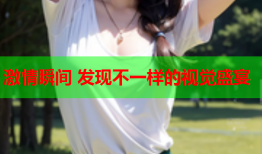 激情瞬间 发现不一样的视觉盛宴