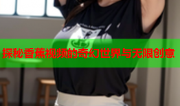 探秘香蕉视频的奇幻世界与无限创意