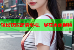 轻松获取高清影视，尽在香蕉视频