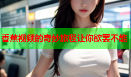 香蕉视频的奇妙旅程让你欲罢不能
