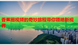 香蕉圈视频的奇妙旅程带你领略新视界