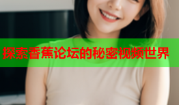 探索香蕉论坛的秘密视频世界