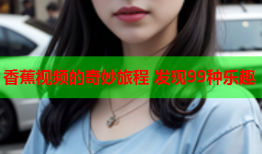 香蕉视频的奇妙旅程 发现99种乐趣