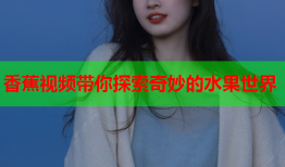 香蕉视频带你探索奇妙的水果世界