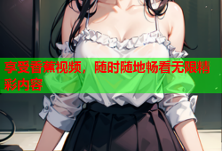 享受香蕉视频，随时随地畅看无限精彩内容