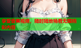 享受香蕉视频，随时随地畅看无限精彩内容