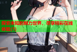 探索未知的魅力世界，尽享精彩在线体验(1)