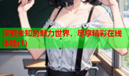 探索未知的魅力世界，尽享精彩在线体验(1)