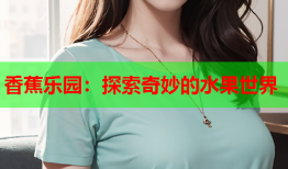 香蕉乐园：探索奇妙的水果世界