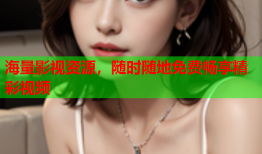海量影视资源，随时随地免费畅享精彩视频