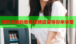 激情无限的香蕉视频盛宴等你来享受