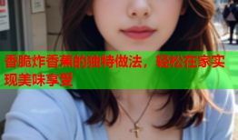 香脆炸香蕉的独特做法，轻松在家实现美味享受