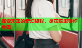 探索未知的奇幻旅程，尽在这里等你发现