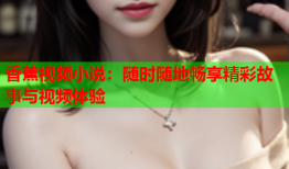 香蕉视频小说：随时随地畅享精彩故事与视频体验