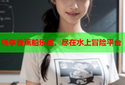 畅享香蕉船乐趣，尽在水上冒险平台
