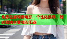 免费在线观看电影，个性化推荐，随时随地享受观影乐趣