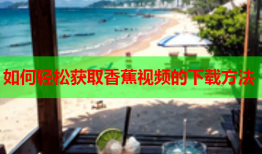 如何轻松获取香蕉视频的下载方法