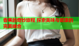 香蕉的奇妙旅程 探索美味与健康的完美结合